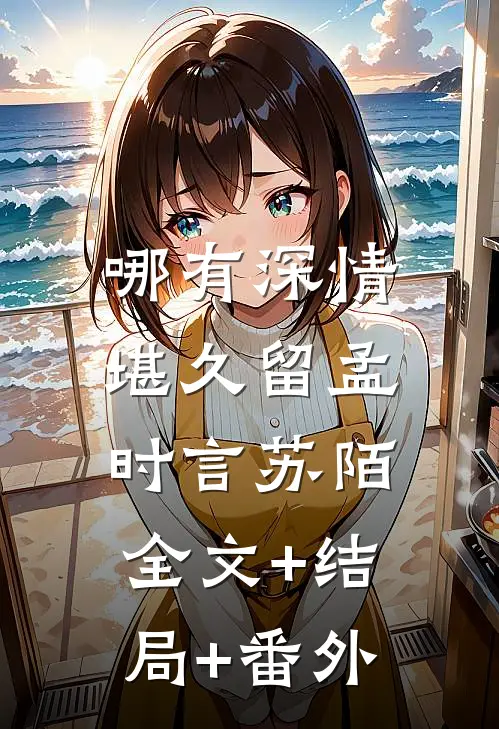 哪有深情堪久留孟时言苏陌:全文+结局+番外