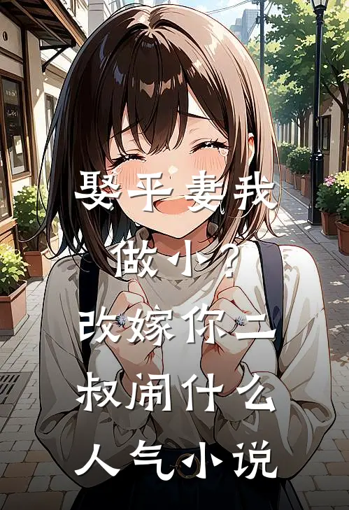 娶平妻我做小？改嫁你二叔闹什么人气小说
