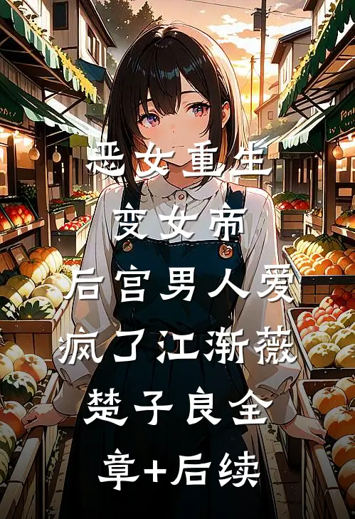 恶女重生变女帝，后宫男人爱疯了江渐薇楚子良全章+后续