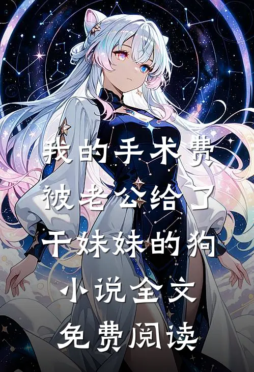 我的手术费被老公给了干妹妹的狗小说全文免费阅读