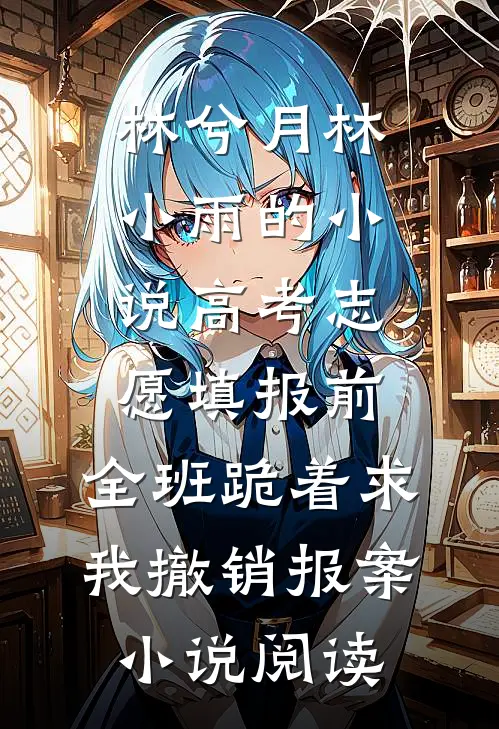 林兮月林小雨的小说高考志愿填报前，全班跪着求我撤销报案小说阅读