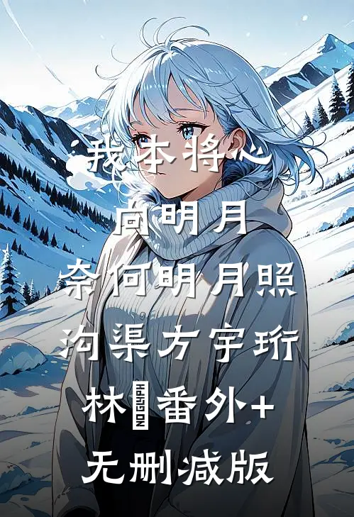 我本将心向明月，奈何明月照沟渠方宇珩林玥番外+无删减版