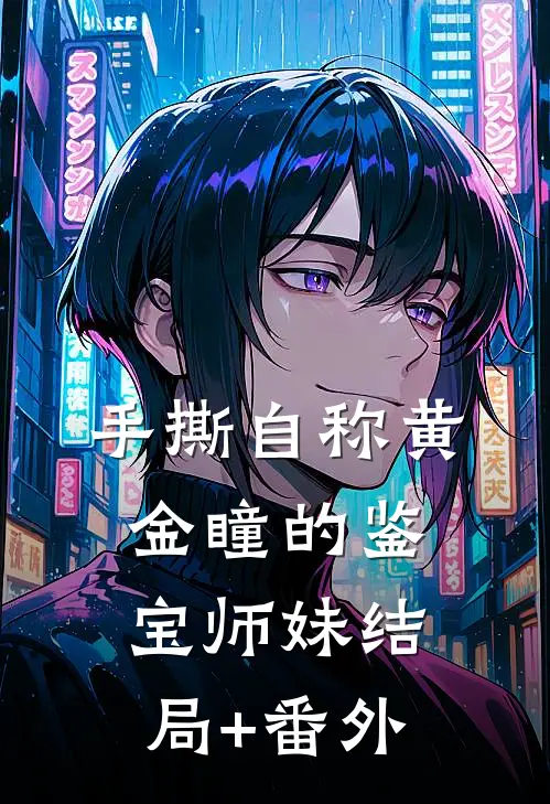 手撕自称“黄金瞳”的鉴宝师妹结局+番外
