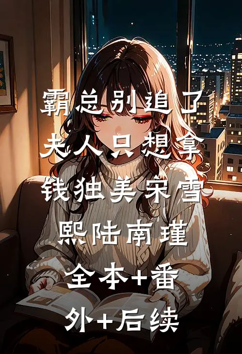 霸总别追了，夫人只想拿钱独美宋雪熙陆南瑾:全本+番外+后续