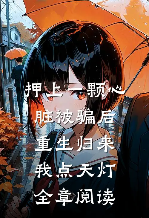押上一颗心脏被骗后，重生归来我点天灯全章阅读