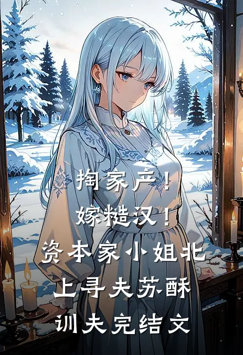掏家产！嫁糙汉！资本家小姐北上寻夫苏酥训夫完结文