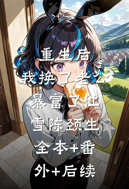 重生后，我换了老公暴富了江雪陈颈生:全本+番外+后续