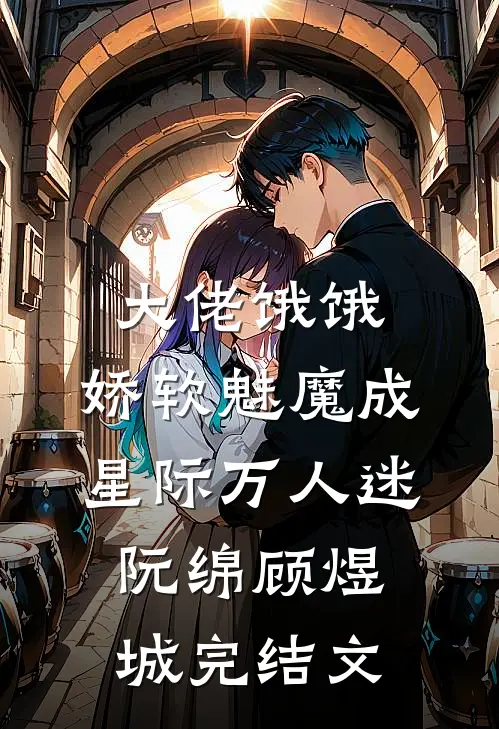 大佬饿饿，娇软魅魔成星际万人迷阮绵顾煜城完结文
