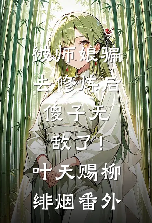被师娘骗去修炼后，傻子无敌了！叶天赐柳绯烟番外
