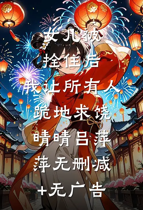 女儿被拴住后，我让所有人跪地求饶晴晴吕萍萍无删减+无广告