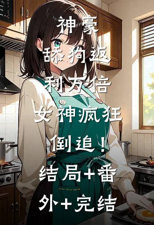 神豪：舔狗返利万倍，女神疯狂倒追！结局+番外+完结