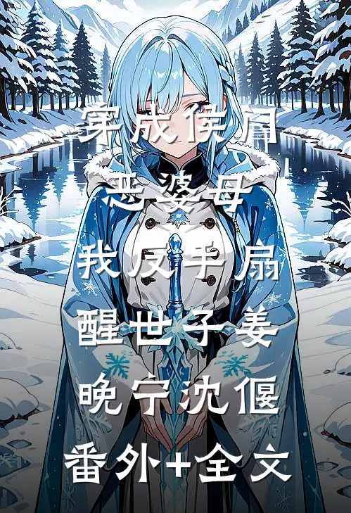 穿成侯门恶婆母，我反手扇醒世子姜晚宁沈偃:(番外)+(全文)