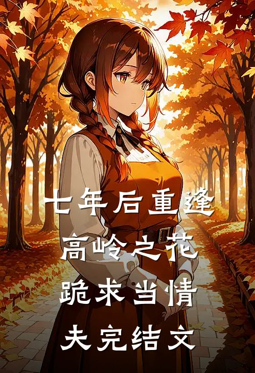 七年后重逢，高岭之花跪求当情夫完结文