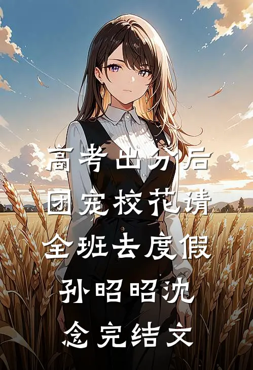 高考出分后，团宠校花请全班去度假孙昭昭沈念完结文