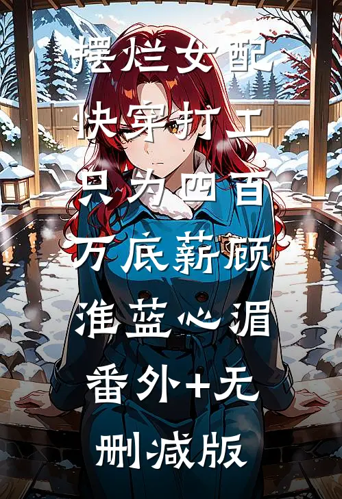 摆烂女配：快穿打工只为四百万底薪顾淮蓝心湄:番外+无删减版