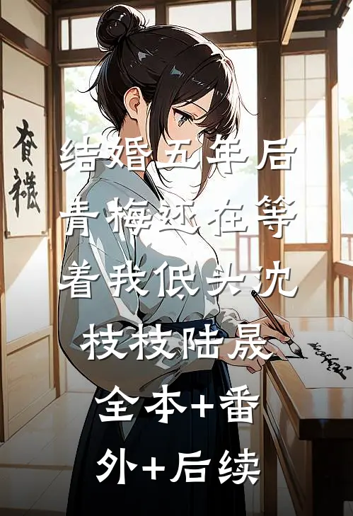 结婚五年后，青梅还在等着我低头沈枝枝陆晟全本+番外+后续