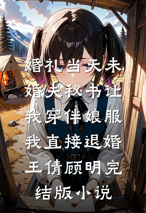 婚礼当天未婚夫秘书让我穿伴娘服，我直接退婚王倩顾明完结版小说