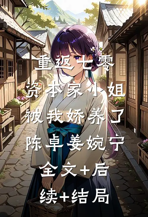 重返七零：资本家小姐被我娇养了陈卓姜婉宁:全文+后续+结局
