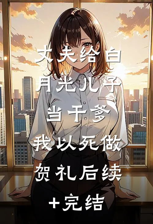 丈夫给白月光儿子当干爹，我以死做贺礼后续+完结