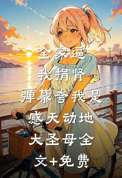 全家逼我捐肾，弹幕夸我是感天动地大圣母全文+免费