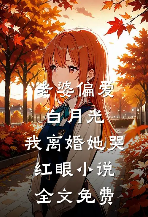 老婆偏爱白月光，我离婚她哭红眼小说全文免费