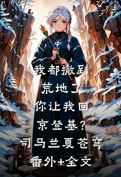 我都撤到荒地了，你让我回京登基？司马兰夏苍穹(番外)+(全文)