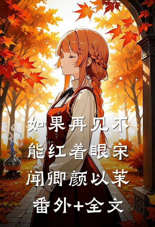 如果再见不能红着眼宋闻卿颜以茉:(番外)+(全文)