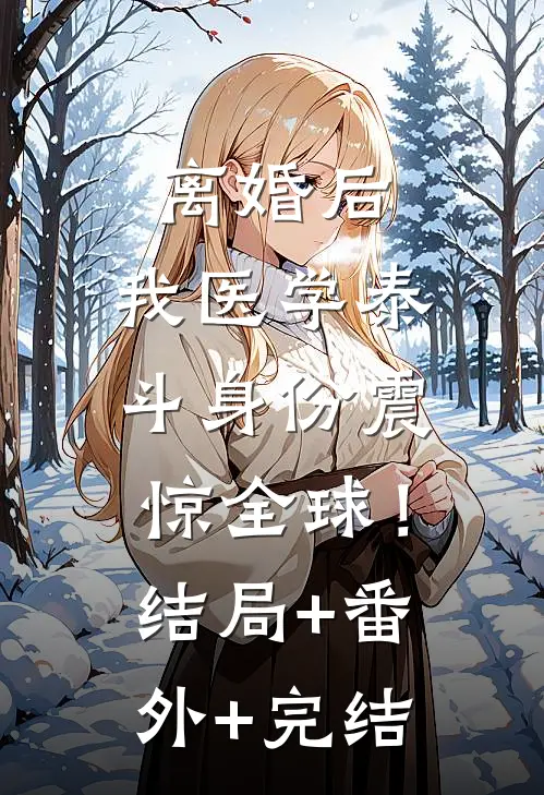 离婚后，我医学泰斗身份震惊全球！:结局+番外+完结