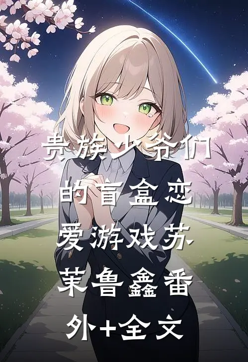 贵族少爷们的盲盒恋爱游戏苏茉鲁鑫(番外)+(全文)