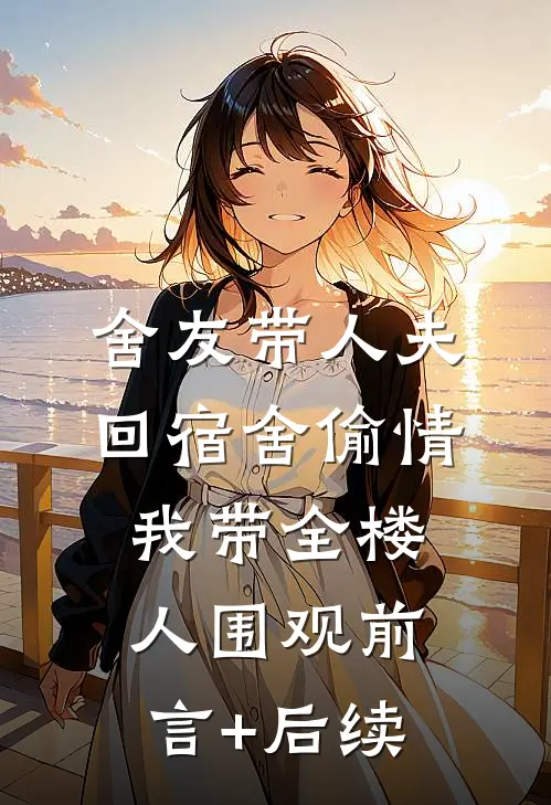 舍友带人夫回宿舍偷情，我带全楼人围观前言+后续