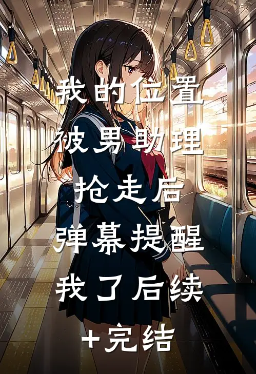 我的位置被男助理抢走后，弹幕提醒我了后续+完结