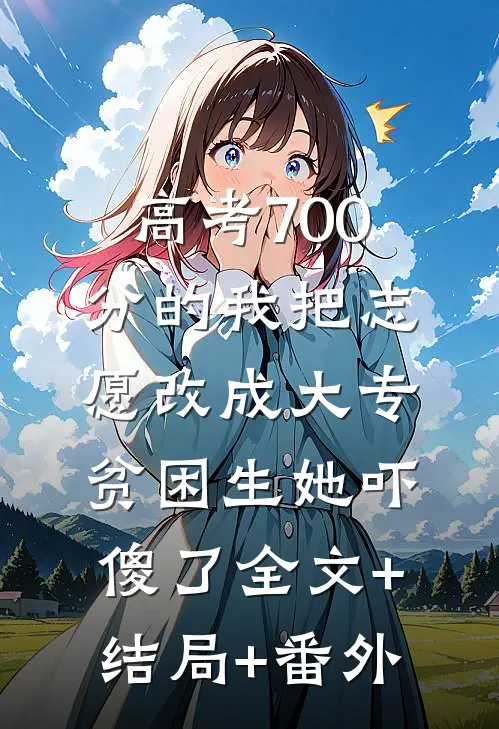 高考700分的我把志愿改成大专，贫困生她吓傻了全文+结局+番外