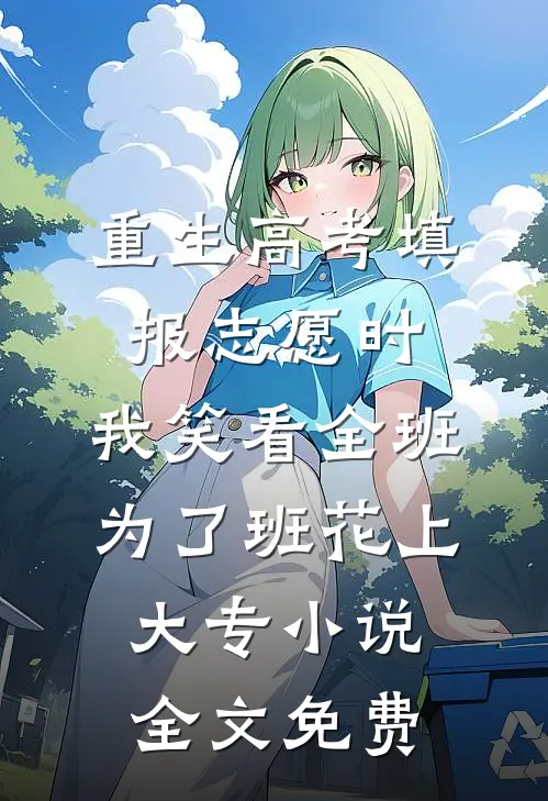 重生高考填报志愿时，我笑看全班为了班花上大专小说全文免费