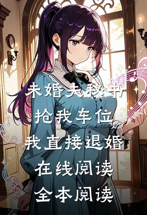 未婚夫秘书抢我车位，我直接退婚在线阅读全本阅读
