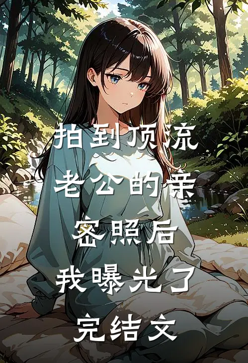 拍到顶流老公的亲密照后，我曝光了完结文