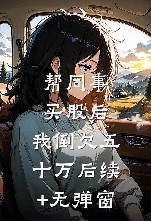帮同事买股后，我倒欠五十万后续+无弹窗