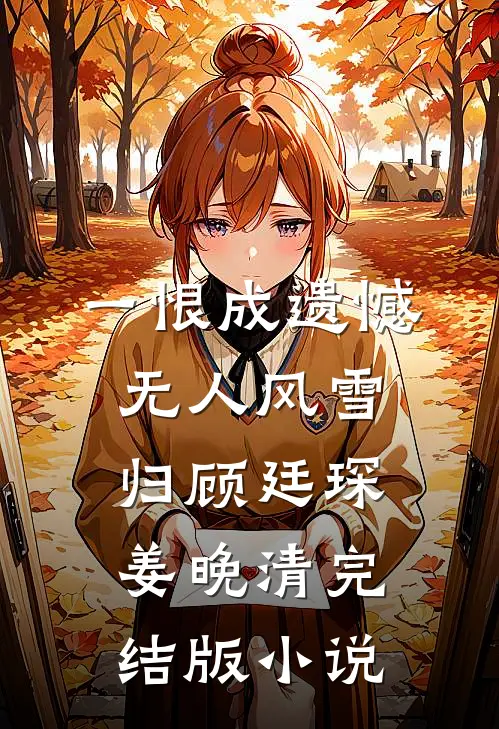 一恨成遗憾，无人风雪归顾廷琛姜晚清完结版小说