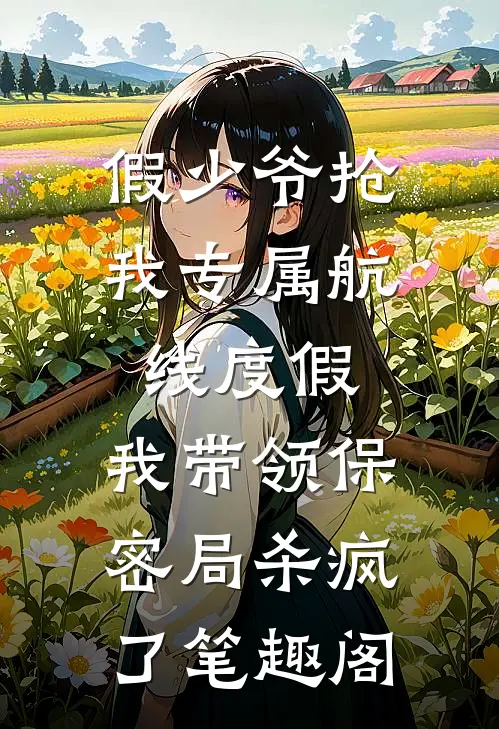 假少爷抢我专属航线度假，我带领保密局杀疯了笔趣阁