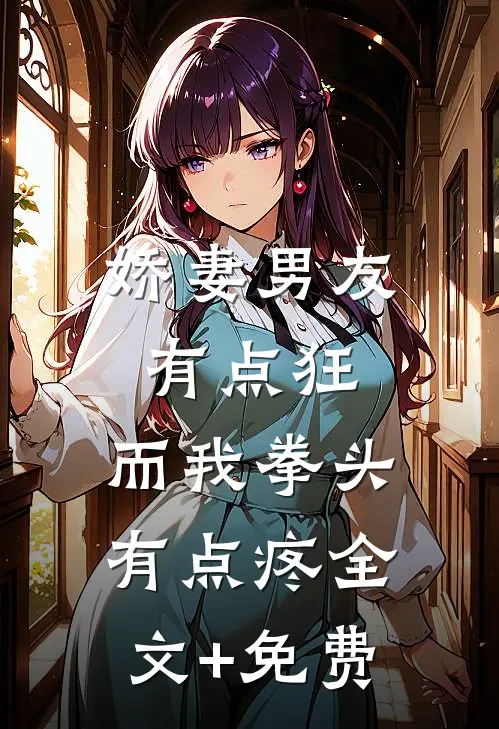 娇妻男友有点狂，而我拳头有点疼全文+免费
