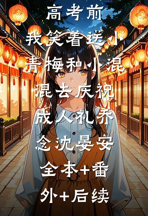 重生在高考前，我笑着送小青梅和小混混去庆祝成人礼乔念沈晏安全本+番外+后续