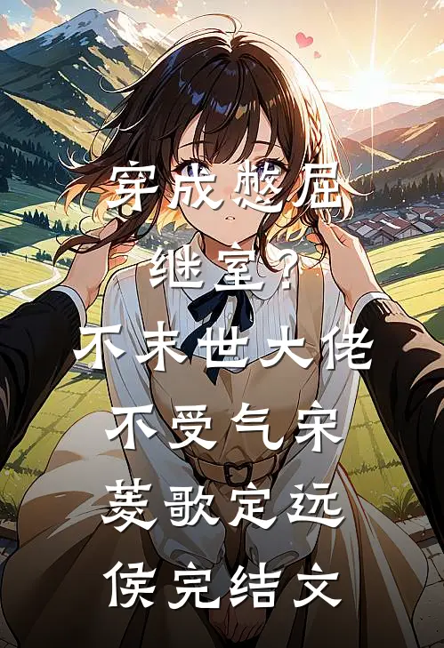 穿成憋屈继室？不，末世大佬不受气宋菱歌定远侯完结文