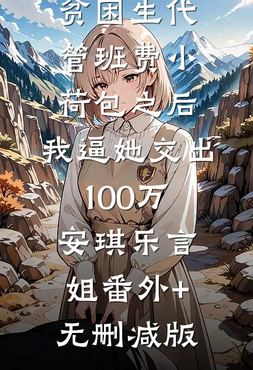 贫困生代管班费小荷包之后，我逼她交出100万安琪乐言姐番外+无删减版
