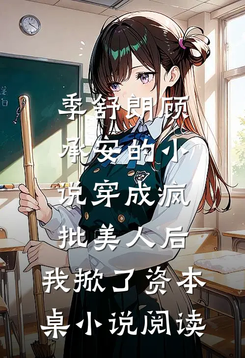 季舒朗顾承安的小说穿成疯批美人后，我掀了资本桌小说阅读