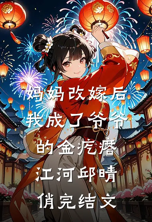妈妈改嫁后，我成了爷爷的金疙瘩江河邱晴俏完结文