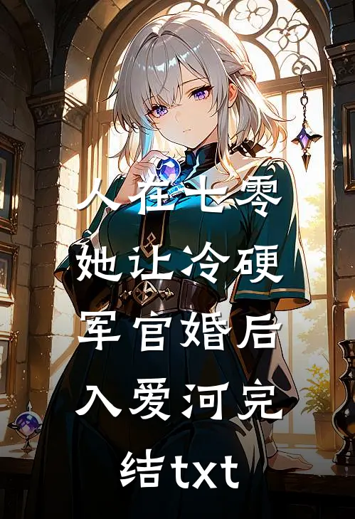 人在七零：她让冷硬军官婚后入爱河完结txt