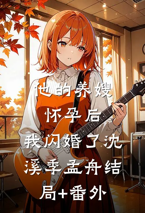 他的养嫂怀孕后，我闪婚了沈溪季孟舟结局+番外