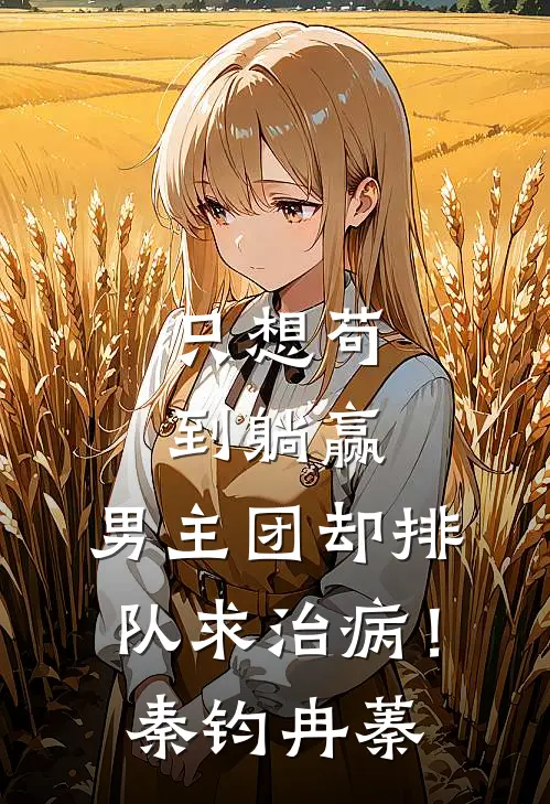 只想苟到躺赢，男主团却排队求治病！秦钧冉蓁
