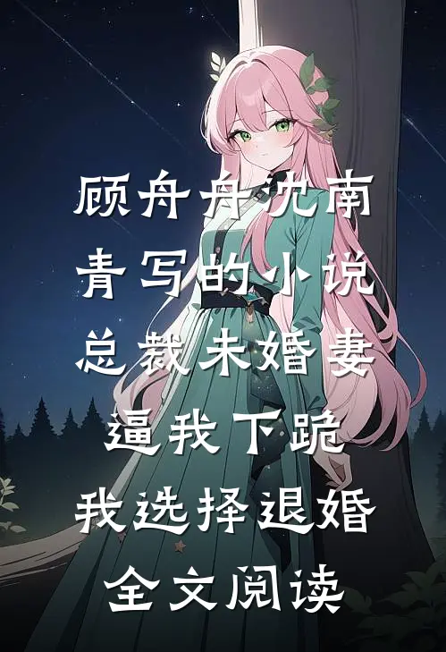顾舟舟沈南青写的小说总裁未婚妻逼我下跪，我选择退婚全文阅读