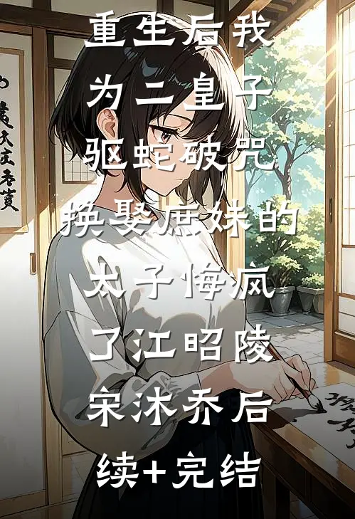 重生后我为二皇子驱蛇破咒，换娶庶妹的太子悔疯了江昭陵宋沐乔后续+完结
