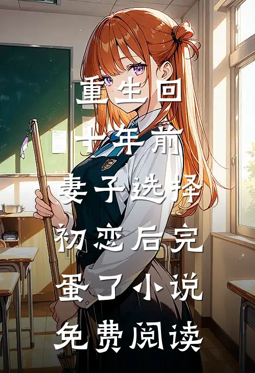 重生回十年前，妻子选择初恋后完蛋了小说免费阅读